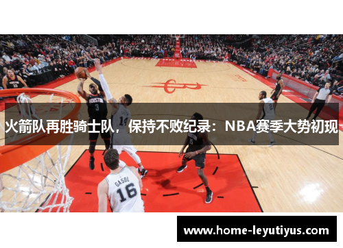 火箭队再胜骑士队，保持不败纪录：NBA赛季大势初现