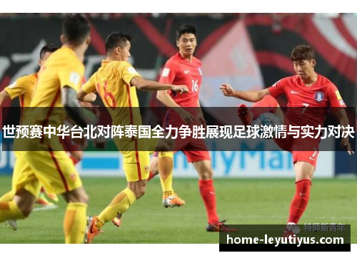 世预赛中华台北对阵泰国全力争胜展现足球激情与实力对决