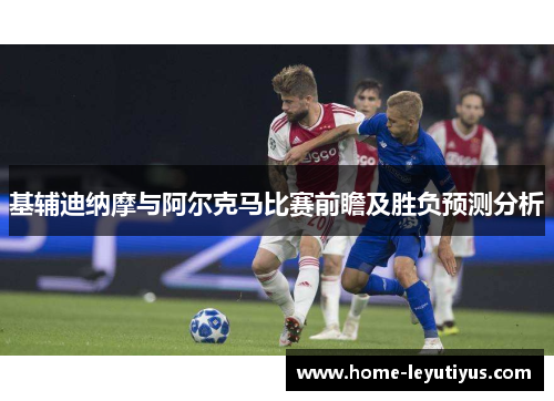 基辅迪纳摩与阿尔克马比赛前瞻及胜负预测分析